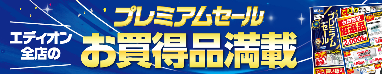 プレミアムセール エディオン全店のお買得品満載！