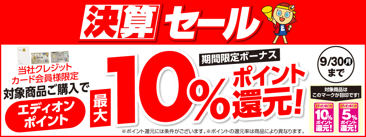 決算セール エディオンポイント最大10%ポイント還元 期間限定：9月30日まで