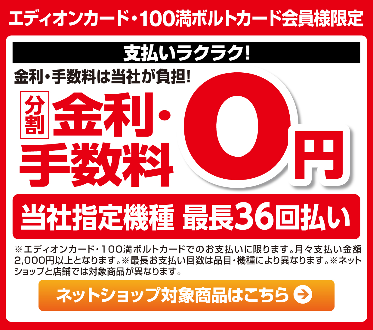 エディオンカード・100満ボルトカード会員様限定 支払いラクラク！金利・手数料は当社が負担！分割金利・手数料０円