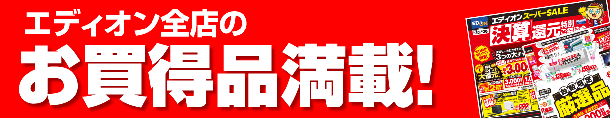 決算セール エディオン全店のお買得品満載！