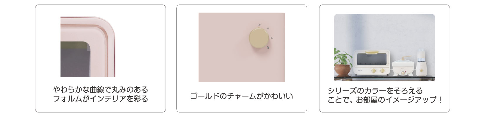 やわらかな曲線で丸みのあるフォルムがインテリアを彩る/ゴールドのチャームがかわいい/シリーズのカラーをそろえることで、お部屋のイメージアップ！