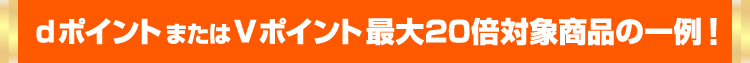 dポイントまたはVポイント最大20倍対象商品の一例！