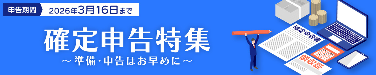 確定申告特集 準備・申告はお早めに 申告期間 2026年3月16日まで
