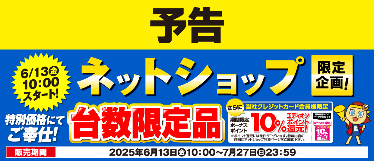 予告 エディオンネットショップ限定企画 台数限定ご奉仕品をご用意！