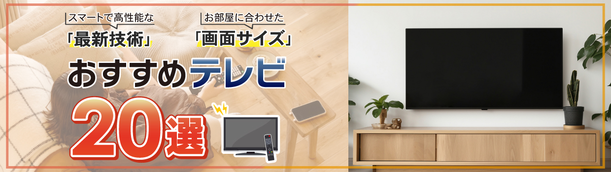 最新のテレビをおすすめします！ 左：スマートで高性能な「最新技術」 右：お部屋に合わせた「画面サイズ」