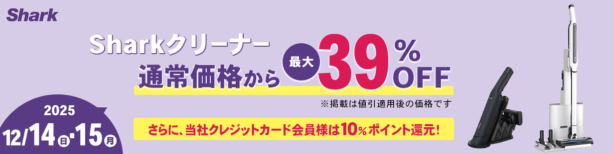 sharkクリーナー 通常価格から最大39%OFF さらに当社クレジットカード会員様は10%ポイント還元！ 2025年12月14日(日)・15(月) ※掲載は値引適用後の価格です