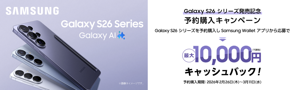 SAMSUNG Galaxy S26 シリーズ発売記念 予約購入キャンペーン 最大10,000円キャッシュバック！ 予約購入期間：2026年2月26日(木)～3月11日(水)
