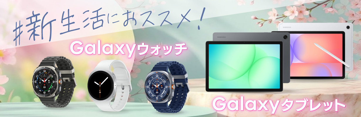新生活におススメ！ Galaxyウォッチ Galaxyタブレット