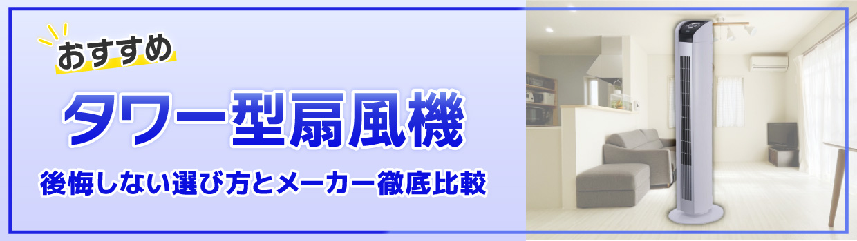 【2026年】タワー型扇風機おすすめ10選｜「うるさい」「掃除が面倒」で後悔しない選び方とメーカー徹底比較