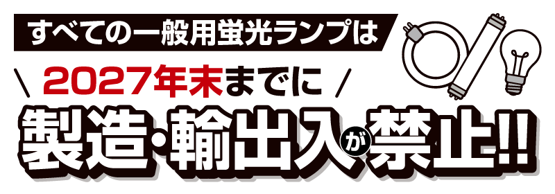 すべての一般用蛍光ランプは2027年末までに製造・輸出入が禁止！