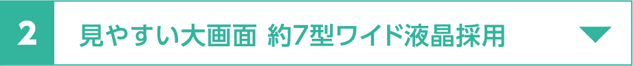 見やすい大画面 約７型ワイド液晶採用