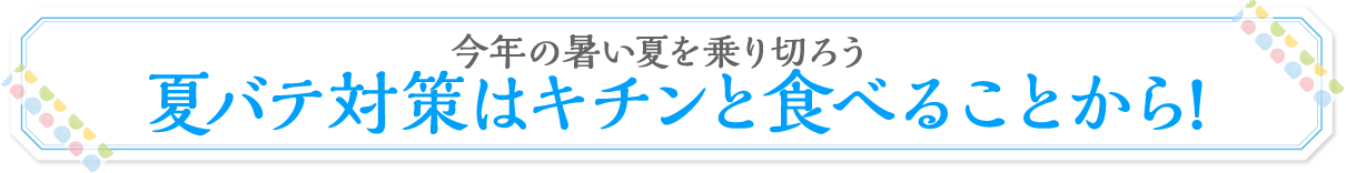 夏バテ対策はキチンと食べることから!