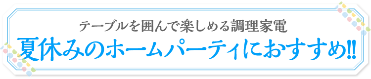 夏休みのホームパーティにおすすめ!!