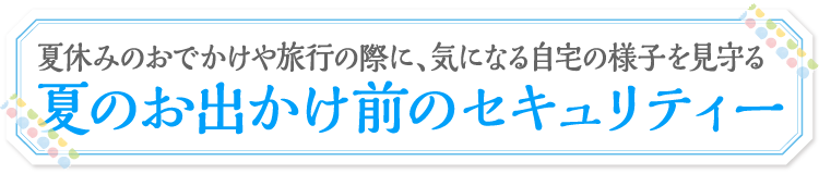 夏のお出かけ前のセキュリティー
