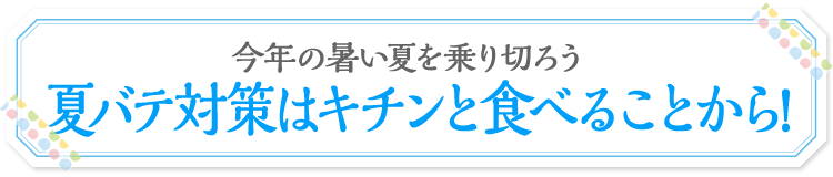 夏バテ対策はキチンと食べることから!