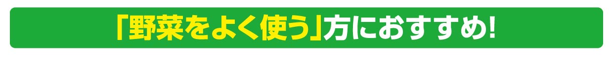 「野菜をよく使う」方におすすめ！