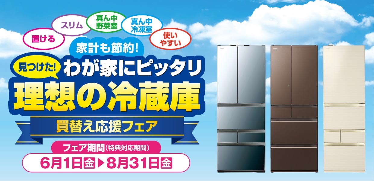家計も節約！見つけた！ わが家にピッタリ 理想の冷蔵庫買替え応援フェア 6/1（金）?8/31（金）
