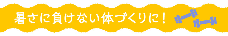 暑さに負けない体づくりに