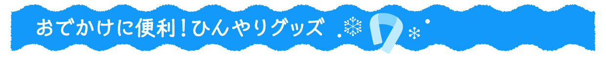 お出かけに便利！ひんやりグッズ