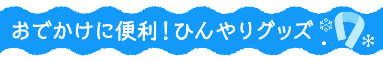 お出かけに便利！ひんやりグッズ