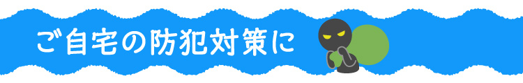 ご自宅の防犯対策に