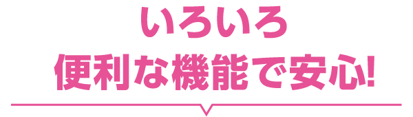 いろいろ便利な機能で安心！