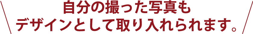 自分の撮った写真もデザインとして取り入れられます。