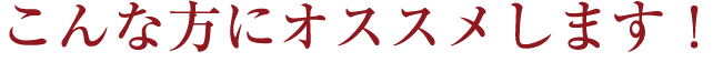 こんな方にオススメします！