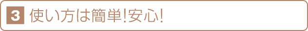 使い方は簡単！安心！