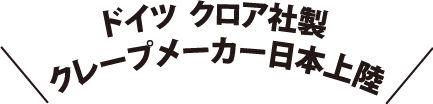 ドイツ クロア社製　クレープメーカー日本上陸