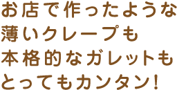お店で作ったような薄いクレープも本格的なガレットもとってもカンタン！