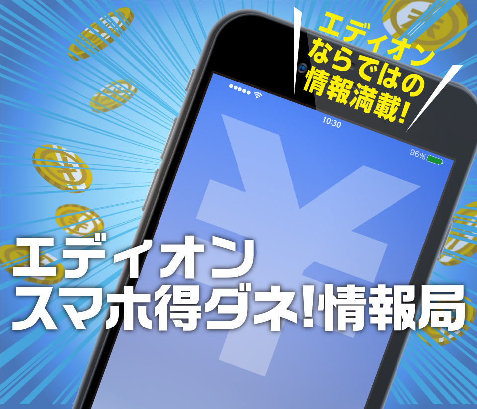 エディオン スマホ 得ダネ！情報局