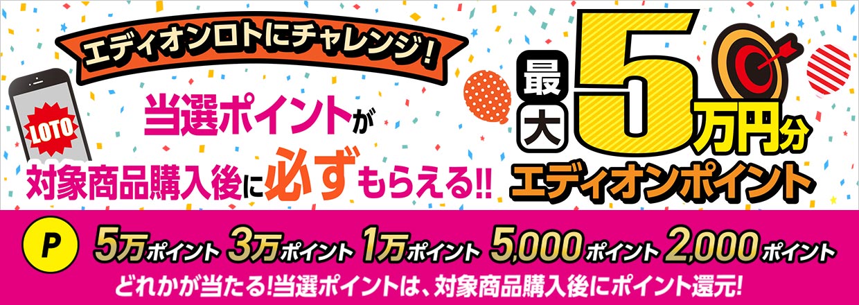 エディオンロトにチャレンジ！当選ポイントが対象商品購入後に必ずもらえる！最大5万円分のエディオンポイント