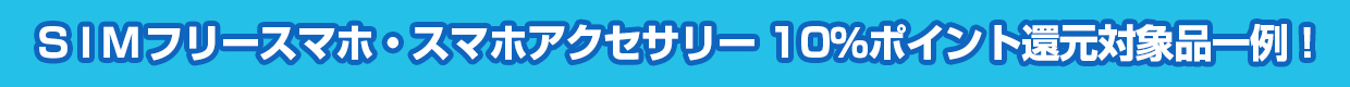 ＳＩＭフリースマホ・スマホアクセサリー 10％ポイント還元対象品一例！
