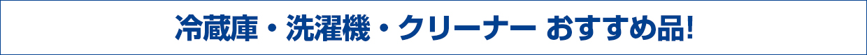冷蔵庫・洗濯機・クリーナー おすすめ品!