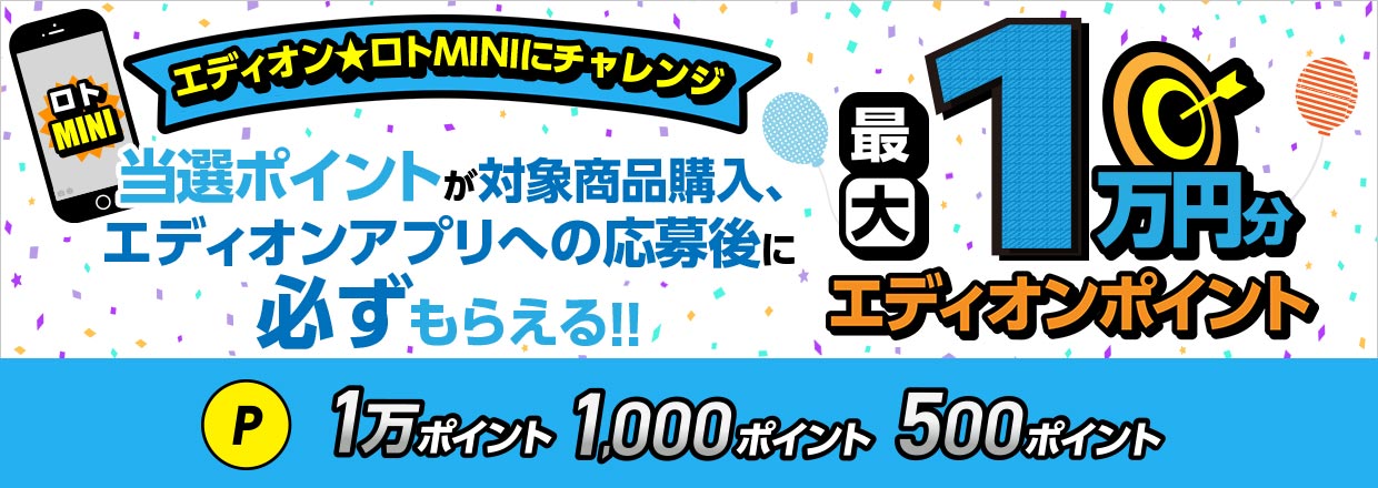 エディオン★ロトMINIにチャレンジ！当選ポイントが対象商品購入、エディオンアプリへの応募後に必ずもらえる！！最大1万円分のエディオンポイント