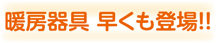 暖房器具早くも登場！