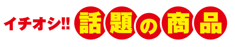 イチオシ！！話題の商品
