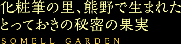 化粧筆の里、熊野で生まれた とっておきの秘密の果実／SOMELL GARDEN
